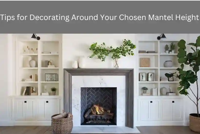Tips for Decorating Around Your Chosen Mantel Height